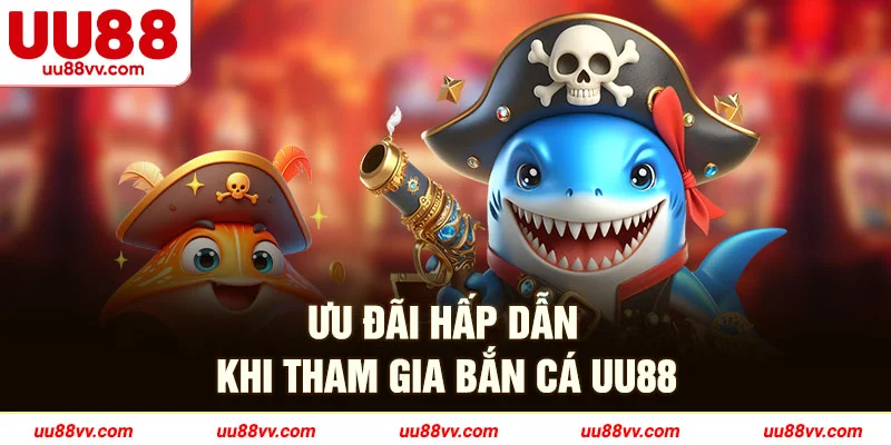 Ưu đãi hấp dẫn khi tham gia bắn cá UU88