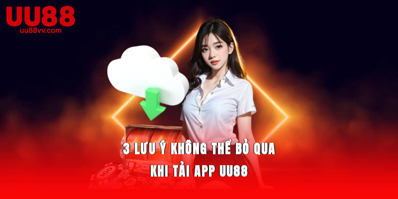 3 lưu ý không thể bỏ qua khi tải app UU88