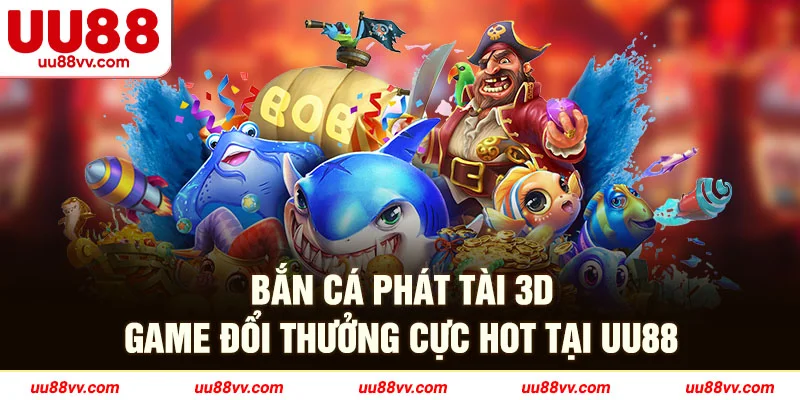 Bắn cá phát tài 3D game đổi thưởng cực hot tại UU88