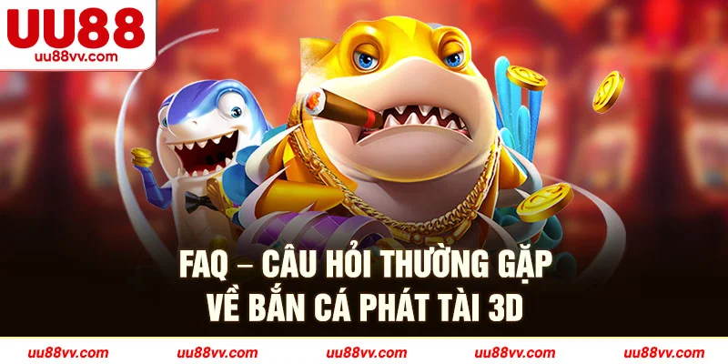 FAQ-câu hỏi thường gặp về bắn cá phát tài 3D