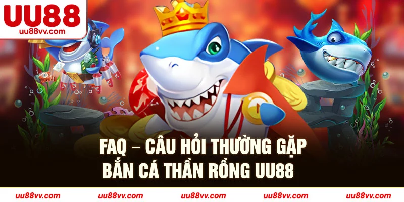 FAQ-Câu hỏi thường gặp bắn cá thần rồng UU88