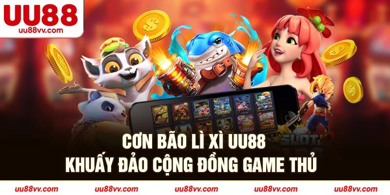 Cơn bão lì xì UU88 khuấy đảo cộng đồng game thủ